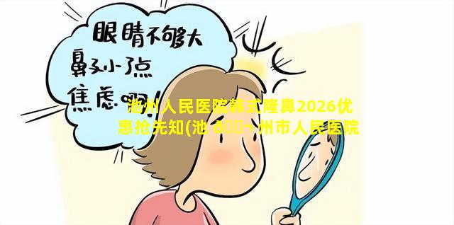 池州人民医院韩式隆鼻2026优惠抢先知(池 🐬 州市人民医院有整形外科吗)